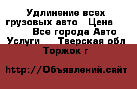 Удлинение всех грузовых авто › Цена ­ 20 000 - Все города Авто » Услуги   . Тверская обл.,Торжок г.